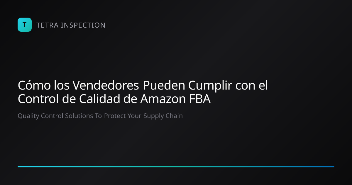 Cómo Cumplir con el Control de Calidad de Amazon F… | Tetra Inspection