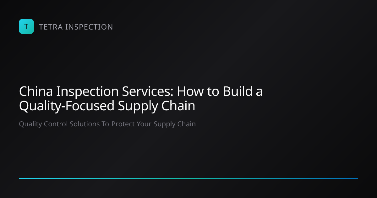 China Inspection Services: Source Inspection Guide | Tetra Inspection