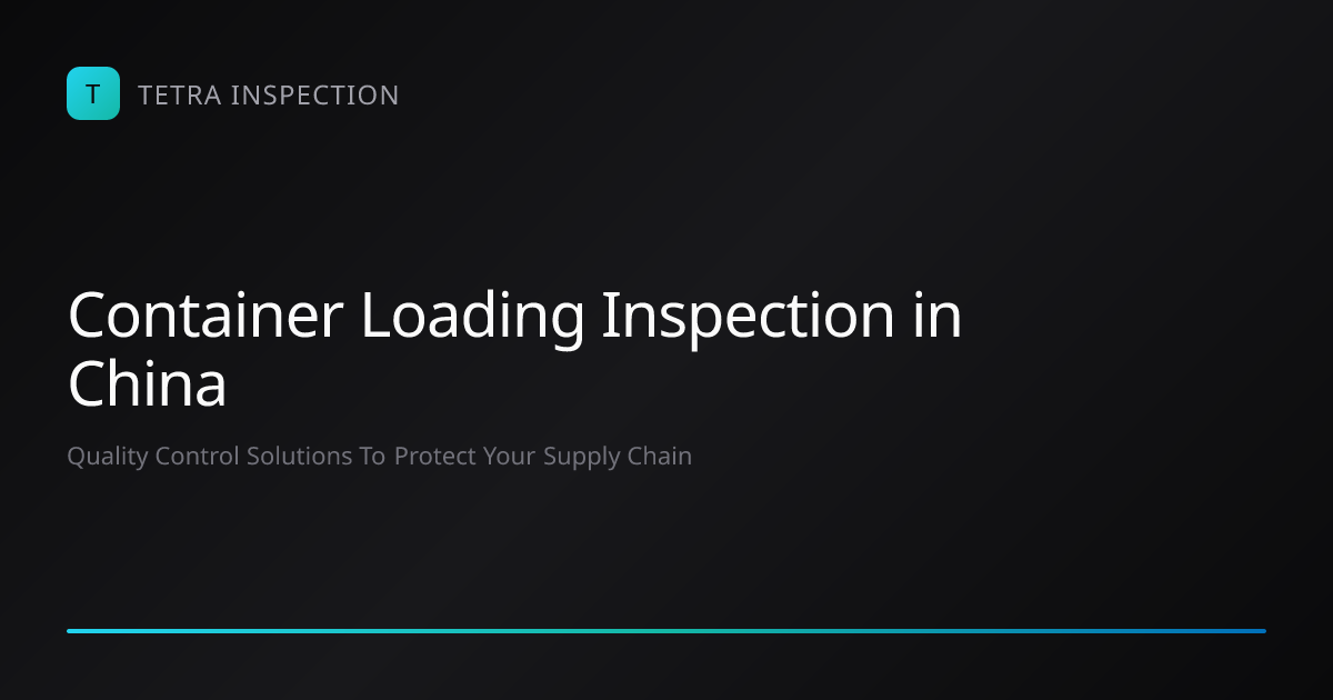 Container Loading Inspection in China | Tetra Inspection