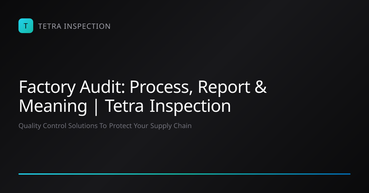 Factory Audit: Process, Report & Meaning | Tetra Inspection