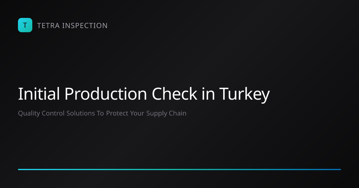 Initial Production Check in Turkey | Tetra Inspection