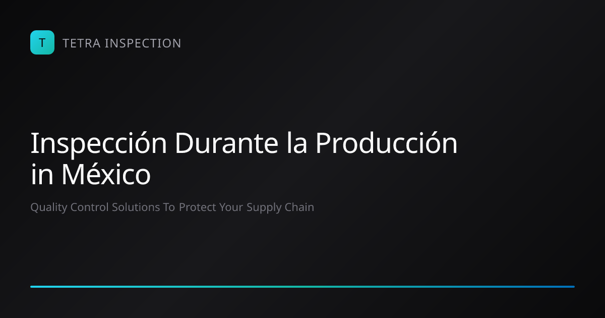 Inspección Durante la Producción in México | Tetra Inspection