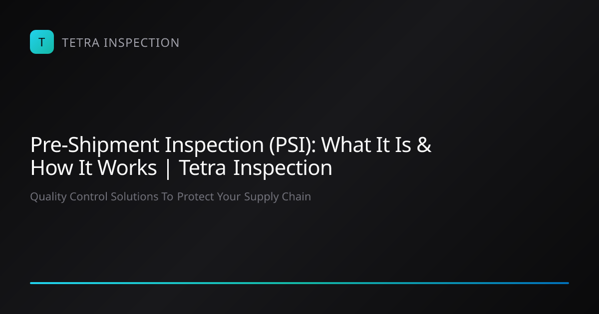 Pre-Shipment Inspection (PSI): What It Is & How It Works | Tetra Inspection