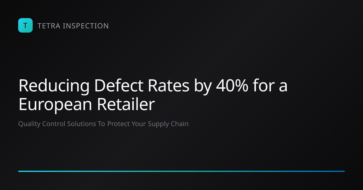 40% Defect Reduction for European Retailer | Tetra Inspection