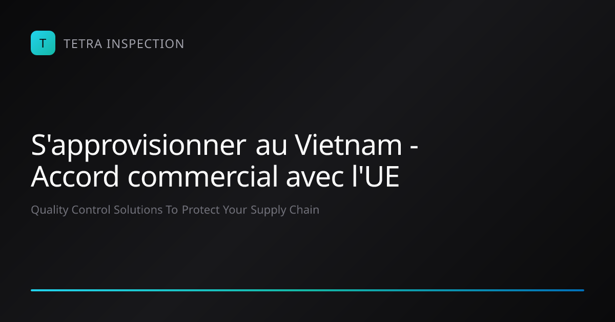S'approvisionner au Vietnam : Accord commercial UE | Tetra Inspection