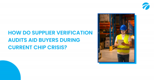 HOW DO SUPPLIER VERIFICATION AUDITS AID BUYERS DURING CURRENT CHIP CRISIS