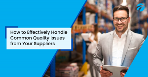 How to Effectively Handle Common Quality Issues from Your Suppliers