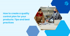 How to create a quality control plan for your products: Tips and best practices